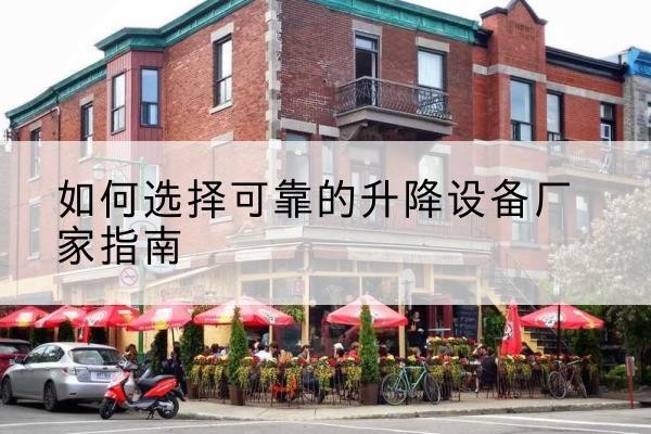 宁蒗电动升降机厂家-如何选择可靠的升降设备厂家指南