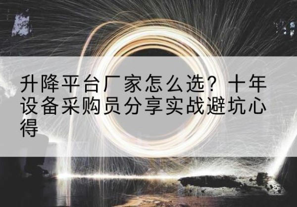 宁蒗升降平台厂家-怎么选？十年设备采购员分享实战避坑心得