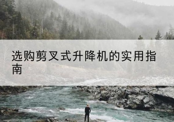 宁蒗剪叉式升降机怎么选-选购剪叉式升降机的实用指南